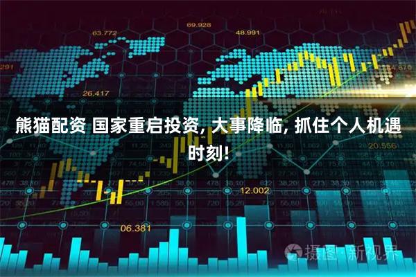 熊猫配资 国家重启投资, 大事降临, 抓住个人机遇时刻!