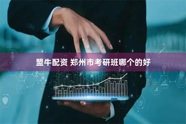 盟牛配资 郑州市考研班哪个的好