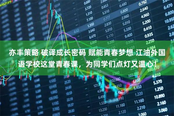 亦丰策略 破译成长密码 赋能青春梦想 江油外国语学校这堂青春课，为同学们点灯又温心！