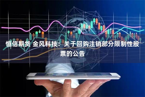 恒信期货 金风科技：关于回购注销部分限制性股票的公告
