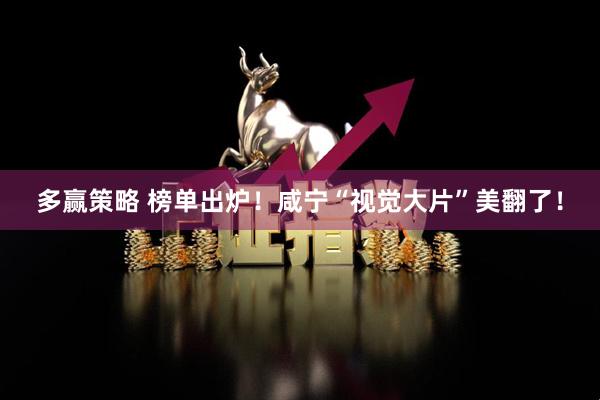 多赢策略 榜单出炉！咸宁“视觉大片”美翻了！