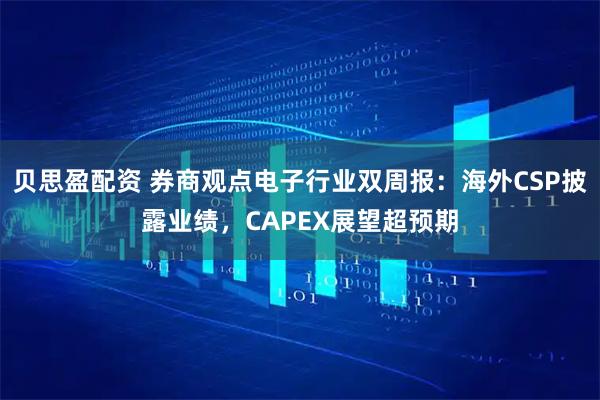 贝思盈配资 券商观点电子行业双周报：海外CSP披露业绩，CAPEX展望超预期