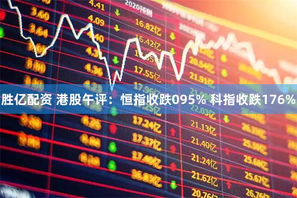 胜亿配资 港股午评：恒指收跌095% 科指收跌176%