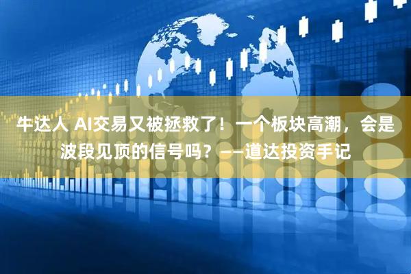 牛达人 AI交易又被拯救了！一个板块高潮，会是波段见顶的信号吗？——道达投资手记